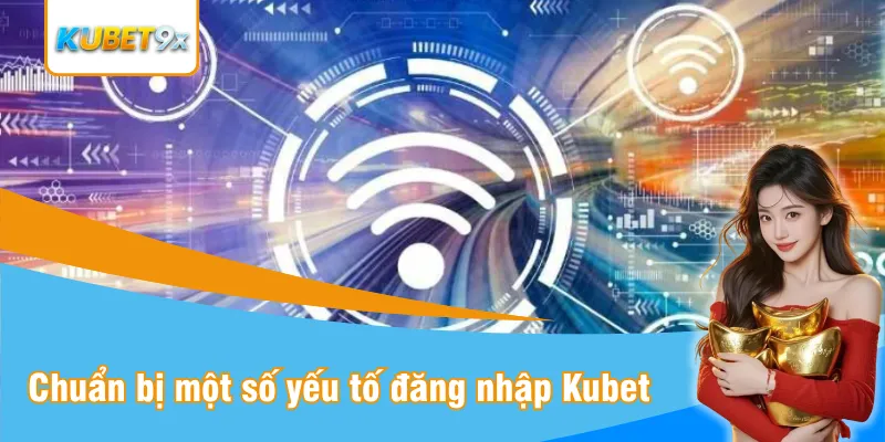 Đăng nhập Kubet bạn cần chuẩn bị một số yếu tố
