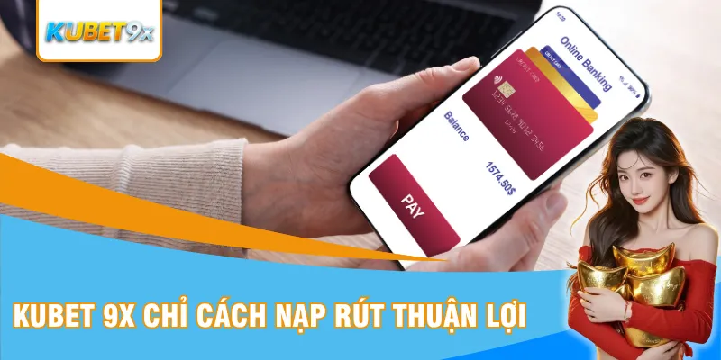 Kubet 9x chỉ cách nạp rút thuận lợi